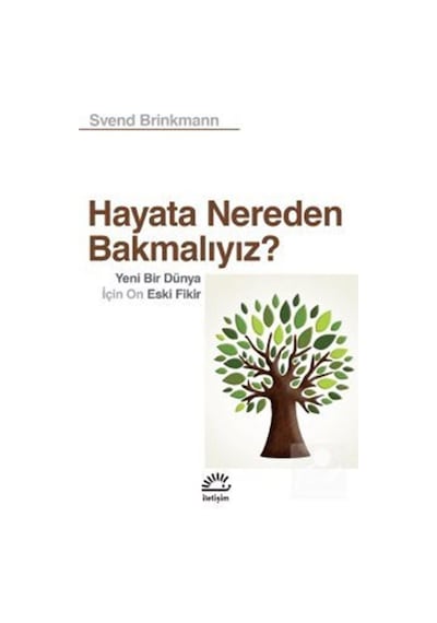 Hayata Nereden Bakmalıyız? Yeni Bir Dünya için On Eski Fikir - Svend Brinkmann - İletişim Yayınları