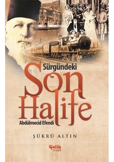 Sürgündeki Son Halife Abdülmecid Efendi - Şükrü Altın - Çelik Yayınevi