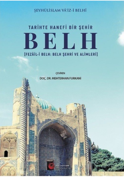 Tarihte Hanefi Bir Şehir: Belh - Şeyhüli̇slam Va'i̇z-i̇ Belh - Hacıveyiszade İlim ve Kültür Vakfı