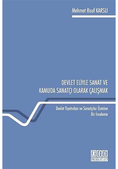 Devlet Eliyle Sanat ve Kamuda Sanatçı Olarak Çalışmak Devlet Tiyatroları ve Sanatçılar Üzerine Bir İnceleme / Mehmet Rauf Karslı