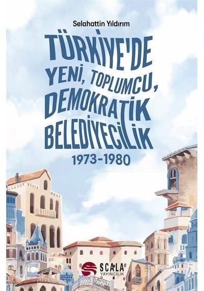 Türkiye'de Yeni Toplumcu Demokratik Belediyecilik 1973 - 1980 - Selahattin Yıldırım - Scala Yayıncılık
