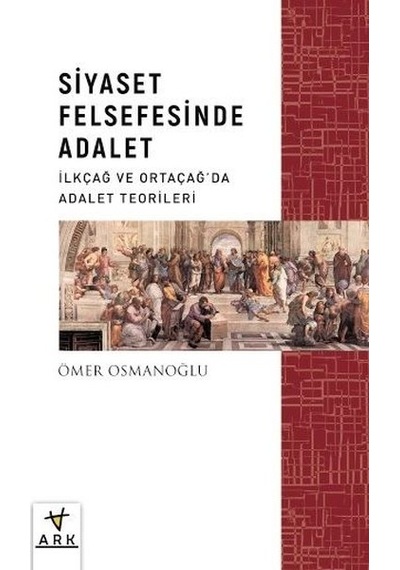 Siyaset Felsefesinde Adalet - İlkçağ ve Ortaçağda Adalet Teorileri - Ömer Osmanoğlu - Ark Kitapları