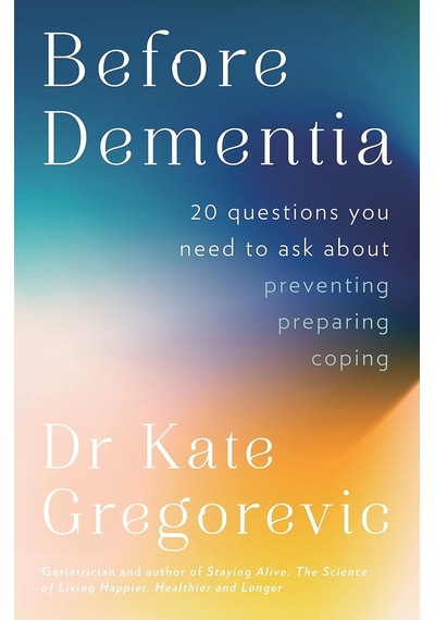 Before Dementia: 20 Questions You Need To Ask About Understanding, Preventing, Preparing For And Coping With Dementia From The Specialist D