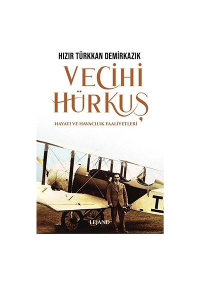 Vecihi Hürkuş - Hayatı ve Havacılık Faaliyetleri - Hızır Türkkan Demirkazık - Lejand