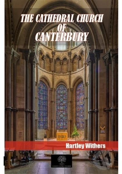 The Cathedral Church Of Canterbury - Hartley Withers - Platanus Publishing