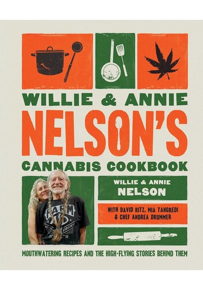Willie And Annie Nelson's Cannabis Cookbook: Mouthwatering Recipes And The High-flying Stories Behind Them