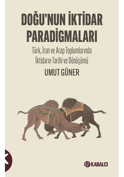 Doğu'nun İktidar Paradigmaları - Türk İran ve Arap Toplumlarında İktidarın Tarihi ve Dönüşümü - Umut Güner - Kabalcı Yayınevi