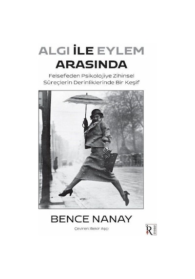 Algı İle Eylem Arasında - Felsefeden Psikolojiye Zihinsel Süreçlerin Derinliklerinde Bir Keşif - Bence Nanay - İrene Kitap