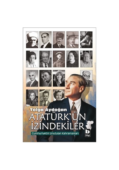 Atatürk'ün İzindekiler-Cumhuriyetin Unutulan Kahramaları - Tolga Aydoğan - Bilgi Yayınevi
