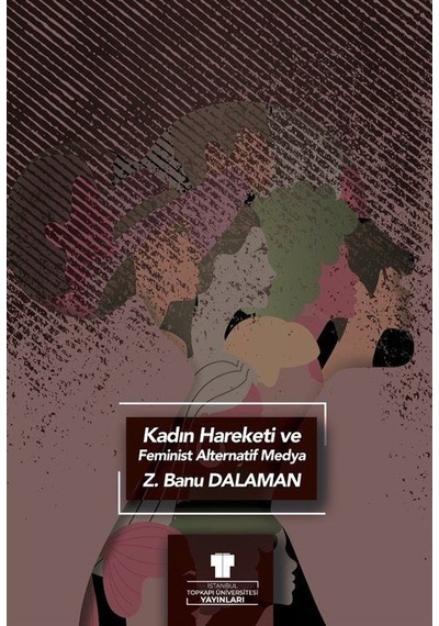 Kadın Hareketi Ve Feminist Alternatif Medya / Zeynep Banu Dalaman
