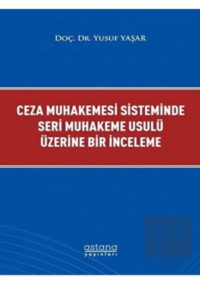 Ceza Muhakemesi Sisteminde Seri Muhakeme Usulü Üzerine Bir İnceleme - Yusuf Yaşar - Astana Yayınları