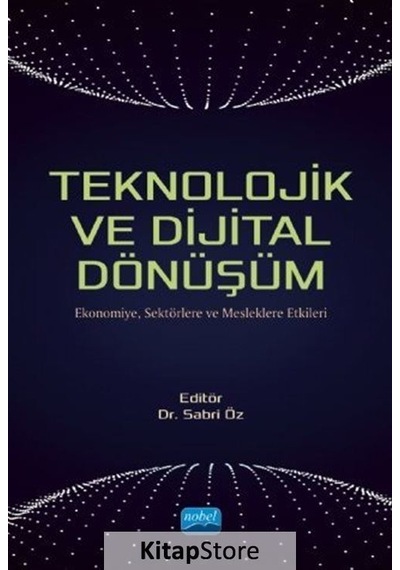 Teknolojik ve Dijital Dönüşüm-Ekonomiye Sektörlere ve Mesleklere Etkileri- Nobel Akademik Yayıncılık