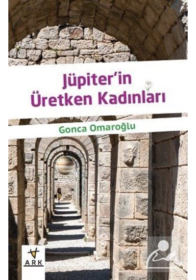 Jüpiterin Üretken Kadınları - Gonca Omaroğlu - Ark Kitapları