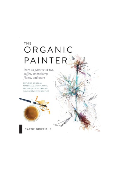 The Organic Painter: Learn To Paint With Tea, Coffee, Embroidery, Flame, And More Explore Unusual Materials And Playful Techniques To Expand Your Creative Practice Çok Renkli