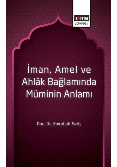 İman Amel ve Ahlak Bağlamında Müminin Anlamı  - Emrullah Fatiş  - Eğitim Yayınevi