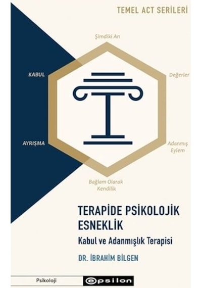 Terapide Psikolojik Esneklik: Kabul ve Adanmışlık Terapisi - Temel ACT Serileri - İbrahim Bilgen - Epsilon Yayınevi