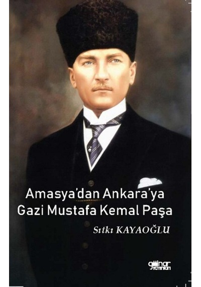 Amasya'dan Ankara'ya Gazi Mustafa Kemal Paşa - Sıtkı Kayaoğlu - Gülnar Yayınları