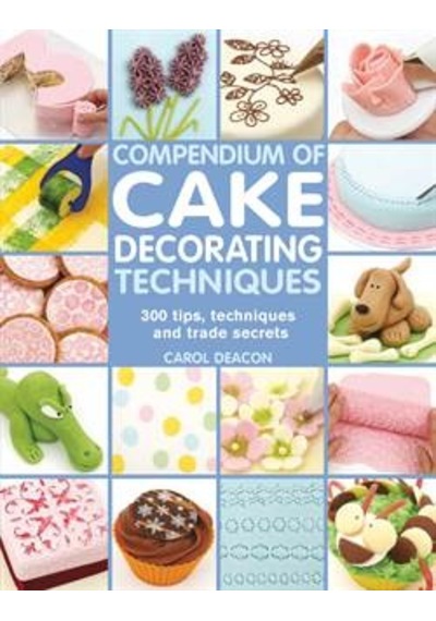 Compendium Of Cake Decorating Techniques: 200 Tips, Techniques And Trade Secrets 9781844489367