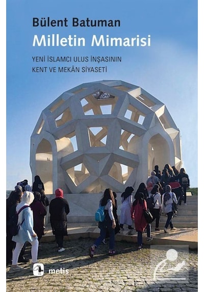 Milletin Mimarisi-Yeni İslamcı Ulus İnşasının Kent ve Mekan Siyaseti - Bülent Batuman - Metis Yayınları