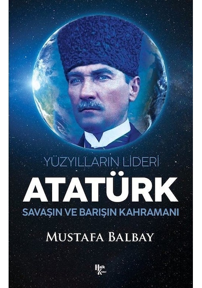 Atatürk: Yüzyılların Lideri - Savaşın ve Barışın Kahramanı - Mustafa Balbay - Halk Kitabevi