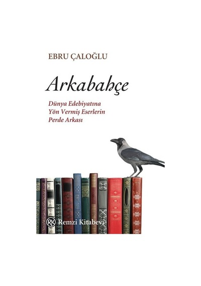 Arkabahçe - Dünya Edebiyatına Yön Vermiş Eserlerin Perde Arkası - Ebru Çaloğlu - Remzi Kitabevi
