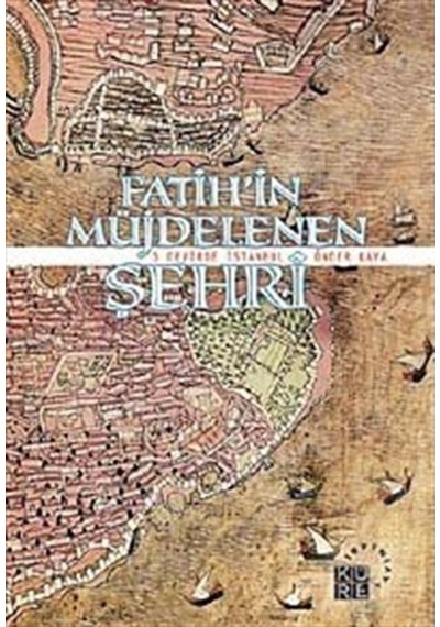 Fatih'in Müjdelenen Şehri - 3 Devirde İstanbul - Önder Kaya - Küre Yayınları