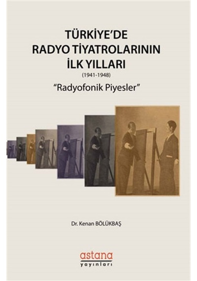 Türkiye'de Radyo Tiyatrolarının İlk Yılları 1941-1948: Radyofonik Piyesler - Kenan Bölükbaşı - Astana Yayınları