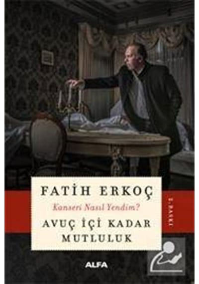 Avuç İçi Kadar Mutluluk - Kanseri Nasıl Yendim? - Fatih Erkoç - Alfa Yayıncılık