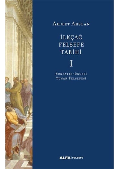 İlk Çağ Felsefe Tarihi 1 - Sokrates Öncesi Yunan Felsefesi - Ahmet Arslan - Alfa Yayıncılık