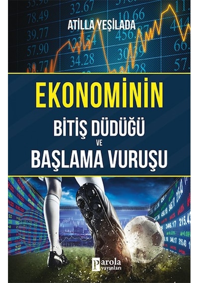 Ekonominin Bitiş Düdüğü ve Başlama Vuruşu - Atilla Yeşilada - Parola Yayınları