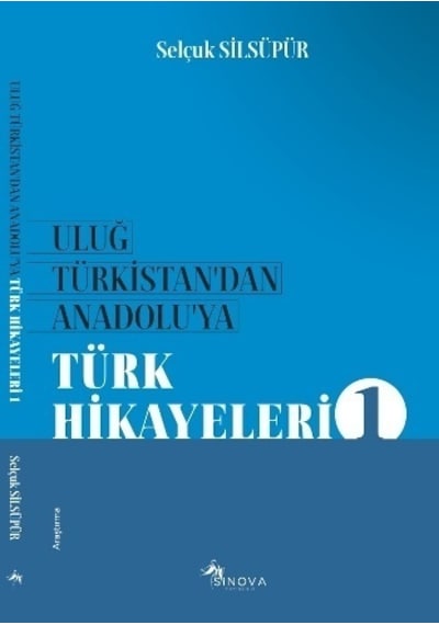 Uluğ Türkistan'dan Anadoluya Türk Hikayeleri - Selçuk Silsüpür - Sinova Yayıncılık