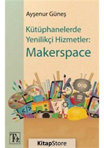 Kütüphanelerde Yenilikçi Hizmetler: Makerspace - Ayşenur Güneş - Töz Yayınları