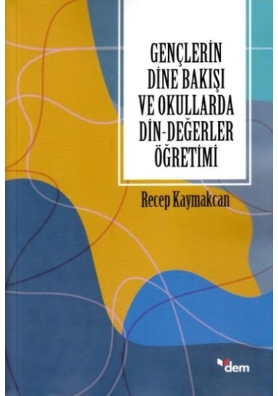 Gençlerin Dine Bakışı ve Okullarda Din - Değerler Öğretimi - Recep Kaymakcan - Dem Yayınları