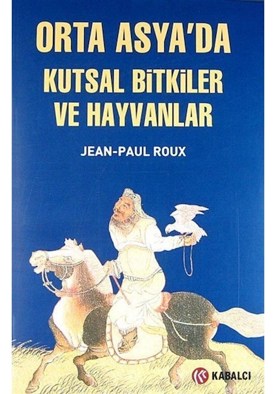 Orta Asya'da Kutsal Bitkiler ve Hayvanlar - Jean - Paul Roux - Kabalcı Yayınevi