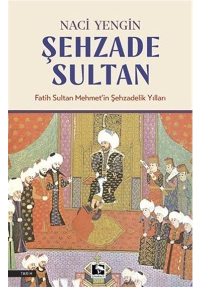 Şehzade Sultan: Fatih Sultan Mehmet'in Şehzadelik Yılları - Naci Zengin - Çınaraltı Yayınları