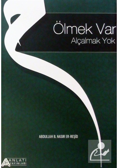 Ölmek Var Alçalmak Yok - Abdullah B. Nasır Er-Reşid - Anlatı Yayınları