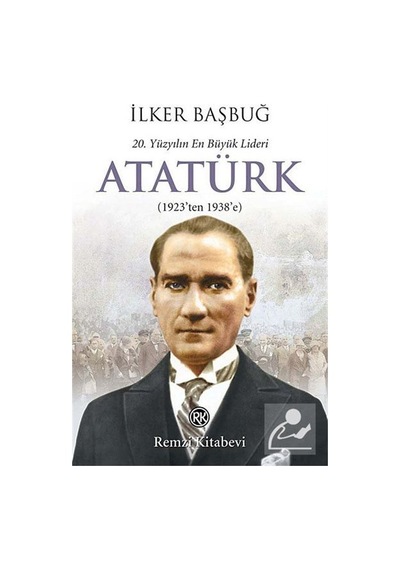 20. Yüzyılın En Büyük Lideri Atatürk (1923'ten 1938'e) - İlker Başbuğ - Remzi Kitabevi