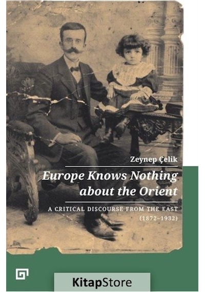 Europe Knows Nothing About The Orient: A Critical Discourse From The East 1872-1932 - Zeynep Çelik - Koç Üniversitesi Yayınları