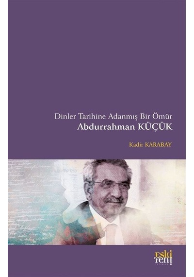 Dinler Tarihine Adanmış Bir Ömür Abdurrahman Küçük - Kadir Karabay - Eskiyeni Yayınları