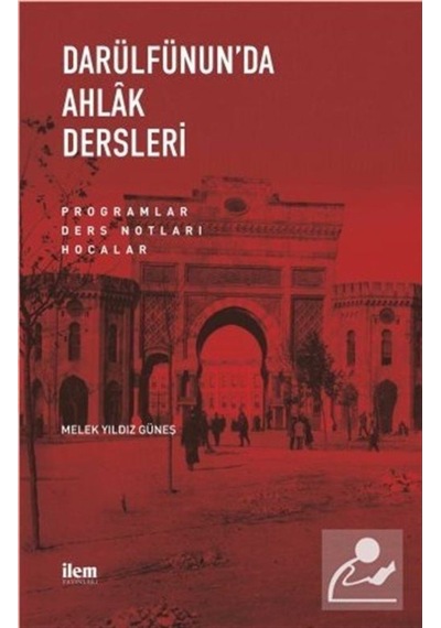 Darülfünun'da Ahlak Dersleri - Programlar Ders Notları Hocalar - Melek Yıldız Güneş - İlem Yayınları
