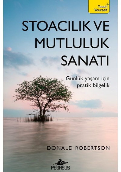 Stoacılık Ve Mutluluk Sanatı: Günlük Yaşam İçin Pratik Bilgelik - Donald Robertson