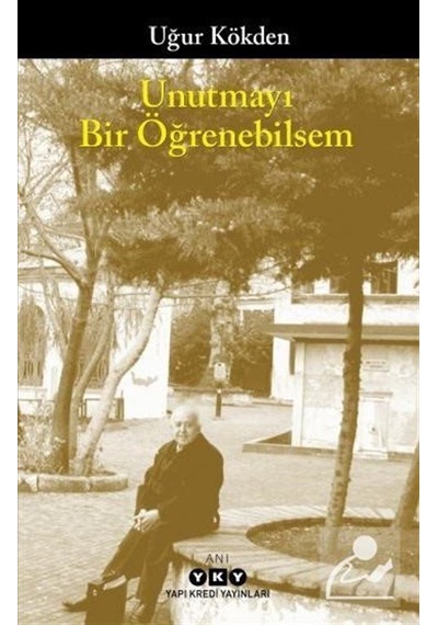 Unutmayı Bir Öğrenebilsem - Uğur Kökden - Yapı Kredi Yayınları