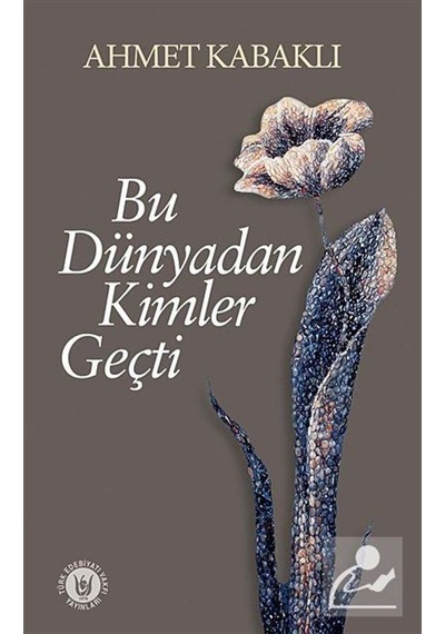 Bu Dünyadan Kimler Geçti - Ahmet Kabaklı - Türk Edebiyatı Vakfı Yayınları