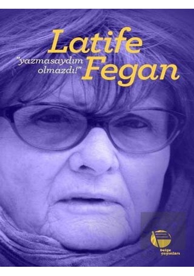 Yazmasaydım Olmazdı! - Latife Fegan - Belge Yayınları