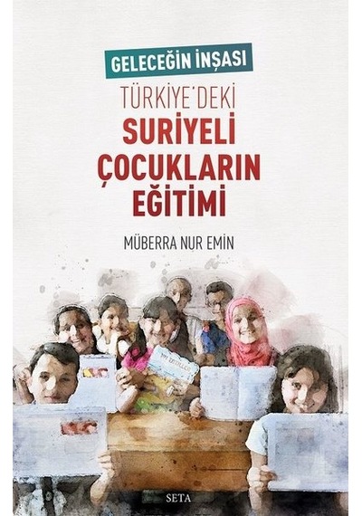 Geleceğin İnşası Türkiye'deki Suriyeli Çocukların Eğitimi - Müberra Nur Emin - Seta Yayınları