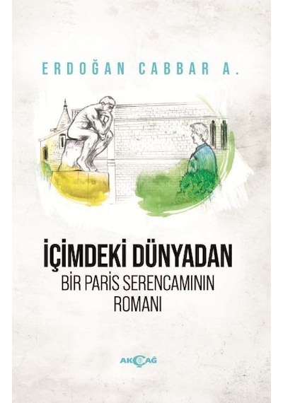İçimdeki Dünyadan Bir Paris Serencamının Romanı - Erdoğan Cabbar A. - Akçağ Yayınları