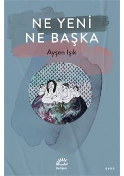 Ne Yeni Ne Başka - Ayşen Işık - İletişim Yayınları