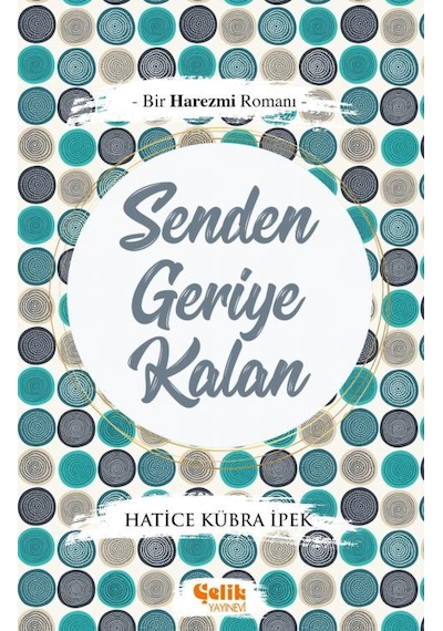 Senden Geriye Kalan - Bir Harezmi Romanı - Hatice Kübra Ipek