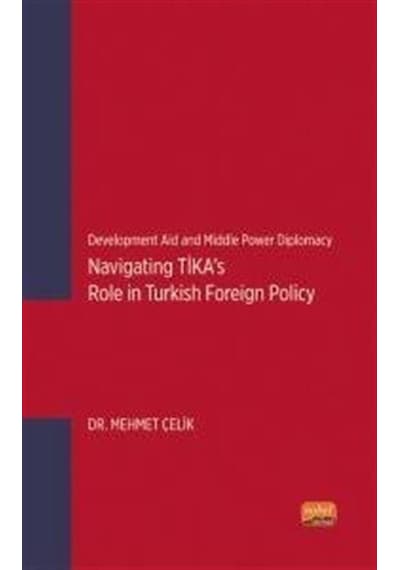 Navigating TİKA's Role in Turkish Foreign Policy - Development Aid and Middle Power Diplomacy - Mehmet Çelik - Nobel Bilimsel Eserler
