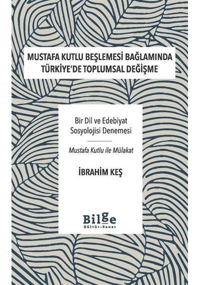 Mustafa Kutlu Beşlemesi Bağlamında Türkiye'de Toplumsal Değişme - Bir Dil ve Edebiyat Sosyolojisi Değişme - İbrahim Keş - Bilge Kültür Sanat